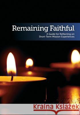 Remaining Faithful: A Guide for Reflecting on Short-Term Mission Experiences Julie Lupien Michelle a. Scheidt 9780998316031