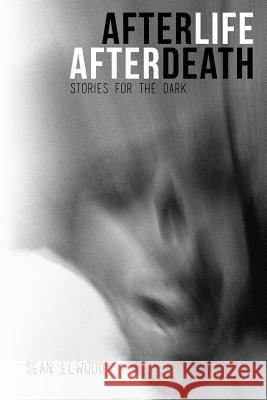 AfterLife AfterDeath: Stories for the Dark Elwood, Sean 9780998316307 Sean Elwood