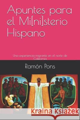 Apuntes para el Mi[ni]sterio Hispano: Una experiencia migrante en el norte de California Ramon Pons 9780998319759