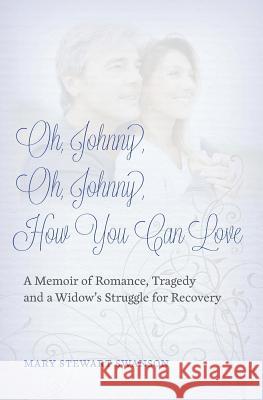 Oh, Johnny, Oh, Johnny, How You Can Love: A Memoir of Romance, Tragedy and a Widow's Struggle for Recovery Mary Stewart Swanson 9780998319803