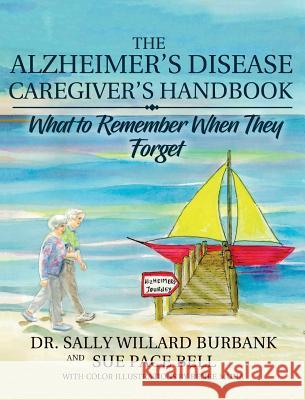 The Alzheimer's Disease Caregiver's Handbook: What to Remember When They Forget Dr Sally Willard Burbank Sue Pace Bell  9780998320649 Sally Burbank