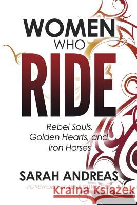 Women Who Ride: Rebel Souls, Golden Hearts, and Iron Horses Sarah E. Andreas 9780998330327