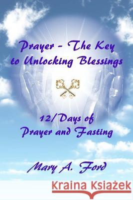 Prayer - The Key to Unlocking Blessings: 12/Days of Prayer and Fasting Mary a. Ford 9780998330884