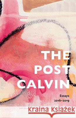 The post calvin: Essays 2016-2019 Josh Delacy, Abby Zwart, Will Montei 9780998336831