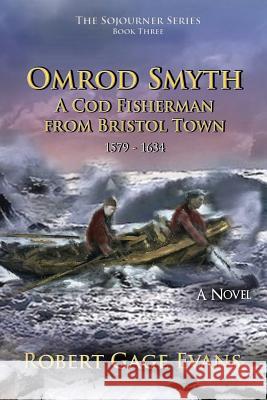 Omrod Smyth: A Cod Fisherman from Bristol Town, 1579 - 1634 Robert Gage Evans 9780998342504