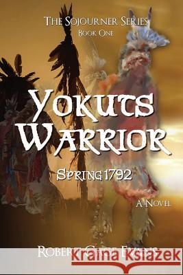 Yokuts Warrior: Spring 1792 Robert Gage Evans 9780998342528