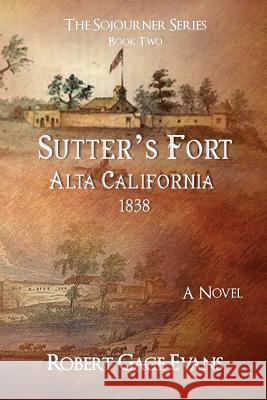 Sutter's Fort: Alta California, 1838 Robert Gage Evans 9780998342535