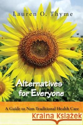 Alternatives for Everyone, A Guide to Non-Traditional Health Care Lauren O Thyme 9780998344652 Lauren O. Thyme