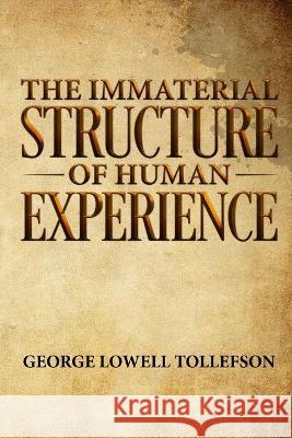 The Immaterial Structure of Human Experience George Lowell Tollefson 9780998349893 Palo Flechado Press