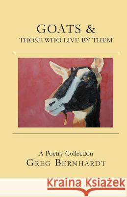 Goats & Those Who Live by Them Greg Bernhardt Jessica Gillespie 9780998352428