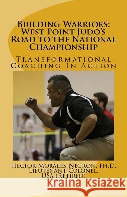 Building Warriors: West Point Judo's Road to the National Championship: Transformational Coaching In Action Morales-Negron Ph. D., Hector R. 9780998354705 Peak Mental Game: Optimal Performance Educati