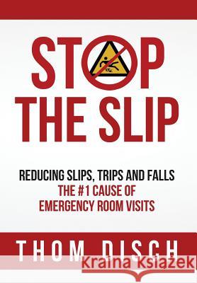 Stop the Slip: Reducing Slips, Trips and Falls, The #1 Cause of Emergency Room Visits Disch, Thom 9780998354903