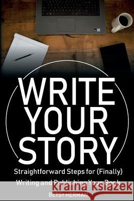 Write Your Story: Straightforward Steps for (Finally) Writing and Publishing Your Book Betsy Herman 9780998360010 Embracing Hope Publishing