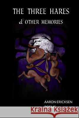 The Three Hares & Other Memories: Poems Aaron Ericksen Akiko Kobayashi Ellie Maloney 9780998361406 Jalapeno Publishing