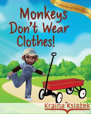 Monkeys Don't Wear Clothes!: Short Stories For Fun And Learning Hutchinson, Robert James 9780998364032 Rj Graphics & Illustrators, LLC