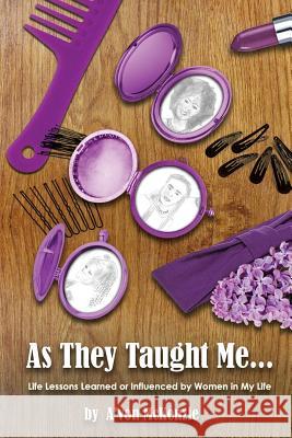 As They Taught Me: Life Lessons Learned from or Influenced by Women in My Life A'Von McKenzie 9780998367682