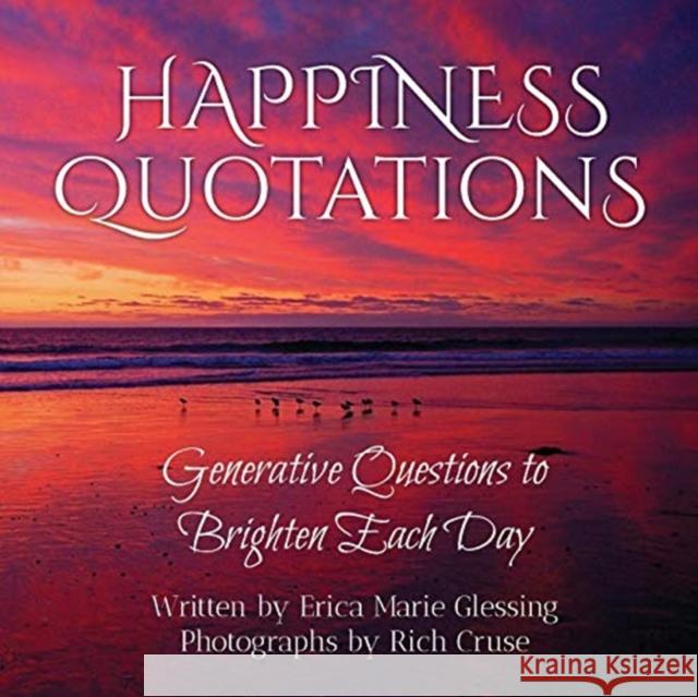 Happiness Quotations: Generative Questions to Brighten Each Day Erica Marie Glessing Rich Cruse 9780998370835 Happy Publishing