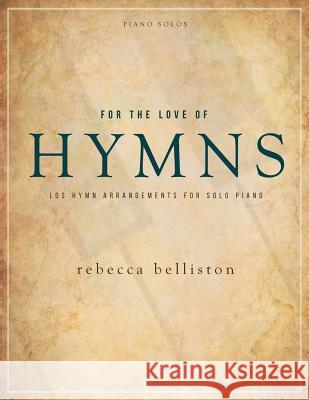 For the Love of Hymns: LDS Hymn Arrangements for Solo Piano Rebecca, Belliston 9780998377643 Gated Publishing