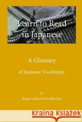 Learn to Read in Japanese: A Glossary Roger Lake, Noriko Ura 9780998378749 Roger Lake