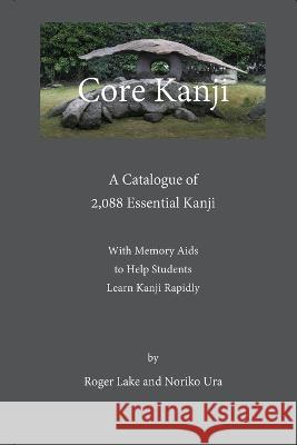Core Kanji: A Catalogue of 2,088 Essential Kanji Roger Lake Noriko Ura 9780998378756 Roger Lake