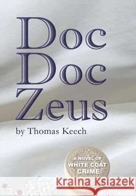 Doc Doc Zeus: A Novel of White Coat Crime Thomas Walton Keech 9780998380506