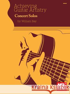 Achieving Guitar Artistry - Concert Solos William Bay 9780998384214 Mel Bay Publications,U.S.