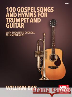 100 Gospel Songs and Hymns for Trumpet and Guitar: With Suggested Chordal Accompaniment Bay, William 9780998384283 Mel Bay Publications, Inc.