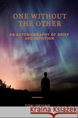 One Without the Other: An Autobiography of Grief and Intuition Toni Geving 9780998396101 Being Whole Press
