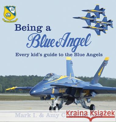 Being a Blue Angel: Every Kid's Guide to the Blue Angels Mark I. Sutherland Amy C. Sutherland 9780998400020 Dunrobin Publishing