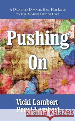 Pushing On: A Daughter Donates Half Her Liver to Mother Out of Love Lambert, Pearl 9780998407814