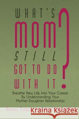 What's Mom Still Got To Do With It?: Breathe New Life Into Your Career By Understanding Your Mother-Daughter Relationship Levitt, Ilana Tolpin 9780998410623