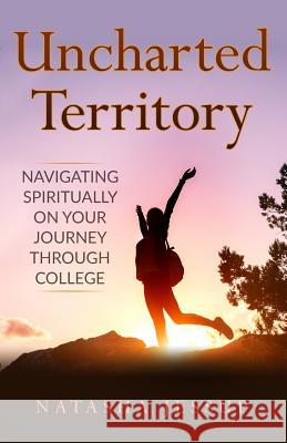Uncharted Territory: Navigating Spiritually On Your Journey Through College Jessup, Natasha 9780998411637