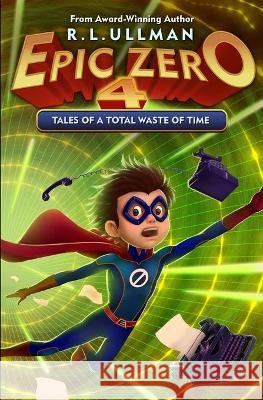 Epic Zero 4: Tales of a Total Waste of Time Ullman, R. L. 9780998412948 But That's Another Story ... Press