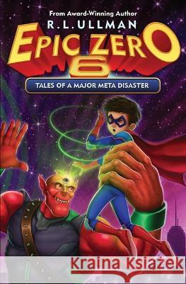 Epic Zero 6: Tales of a Major Meta Disaster R L Ullman 9780998412986 But That's Another Story ... Press
