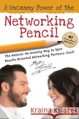 The Uncanny Power of the Networking Pencil: The Natural, No-Anxiety Way to Spot Results-Oriented Networking Partners--Fast! Bob Arnold 9780998413013 Onward Networking