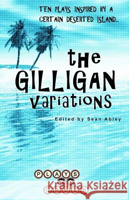 The Gilligan Variations: Ten Plays Inspired by a Certain Deserted Island Sean Abley Jessica Burton Liesl Ehmke 9780998417301 Plays to Order