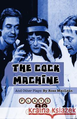 The Cock Machine and Other Plays Ross MacLean Sean Abley 9780998417332