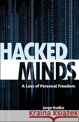 Hacked Minds: A Loss of Personal Freedom Rudko Jorge   9780998419640 J.R. Publishing