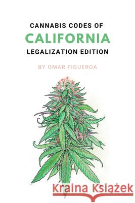 Cannabis Codes of California: Legalization Edition Omar Figueroa Omar Figueroa 9780998421506 Lux Law Publishing