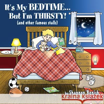 It's My Bedtime... But I'm Thirsty!: (and Other Famous Stalls) Shannon Benish Judith Bicking 9780998422824