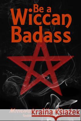 Be a Wiccan Badass: Become More Confident and Unleash Your Inner Power Moonwater Silverclaw 9780998427300 Quickbreakthrough Publishing
