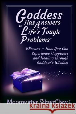 Goddess Has Answers to Life's Tough Problems: Wiccans - How You Can Experience Happiness and Healing Through Goddess's Wisdom Silverclaw, Moonwater 9780998427331 Quickbreathrough Publishing