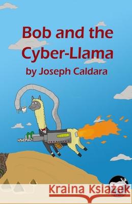 Bob and the Cyber-Llama Joseph Caldara 9780998429809 Classysturgeon Publishing