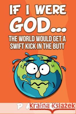 If I Were God...: The World Would Get a Swift Kick in the Butt P. a. Brook Debra L. Hartmann 9780998430430 Rated P Press