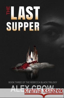 The Last Supper: Book 3 of The Rebecca Black Trilogy Alex Crow 9780998430966 Double Dutch Publishing
