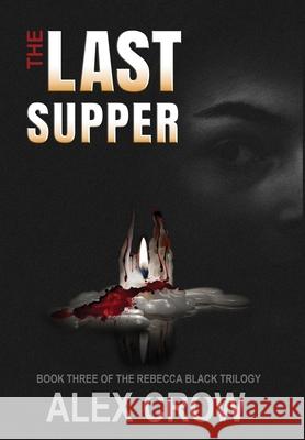The Last Supper: Book 3 of The Rebecca Black Trilogy Alex Crow 9780998430980 Double Dutch Publishing