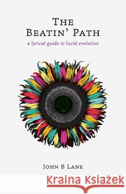 The Beatin' Path: a lyrical guide to lucid evolution Lane, John B. 9780998435633