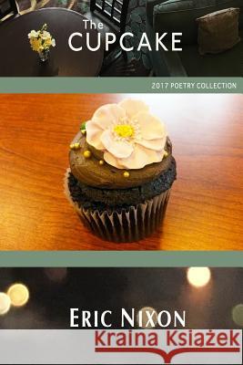 The Cupcake: 2017 Poetry Collection Eric Nixon 9780998436227