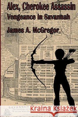 Alex, Cherokee Assassin: Vengeance in Savannah James a. McGregor 9780998439846