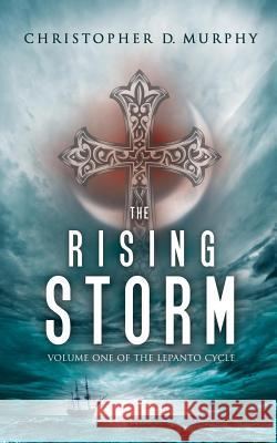 The Rising Storm: Volume One of the Lepanto Cycle Christopher D. Murphy 9780998441009